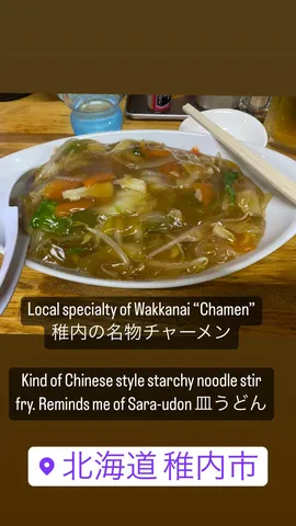 Local specialty of Wakkanai "Chamen"
稚内の名物チャーメン

Kind of Chinese style starchy noodle stir fry. Reminds me of Sara-udon 皿うどん