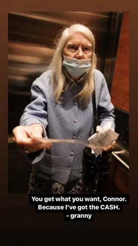 You get what you want, Connor. Because I've got the CASH. 
- granny